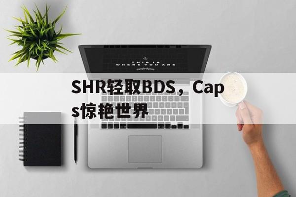 包含SHR轻取BDS，Caps惊艳世界的词条